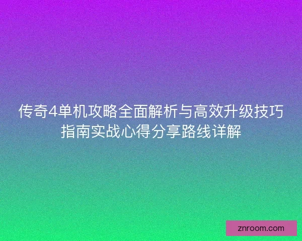 传奇4单机攻略全面解析与高效升级技巧指南实战心得分享路线详解