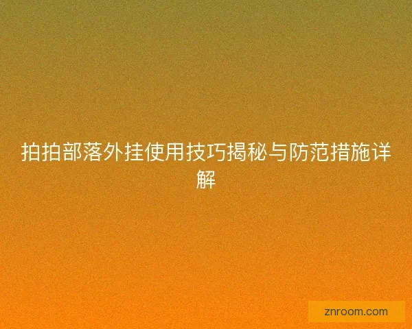 拍拍部落外挂使用技巧揭秘与防范措施详解