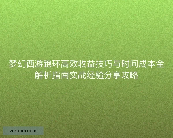 梦幻西游跑环高效收益技巧与时间成本全解析指南实战经验分享攻略