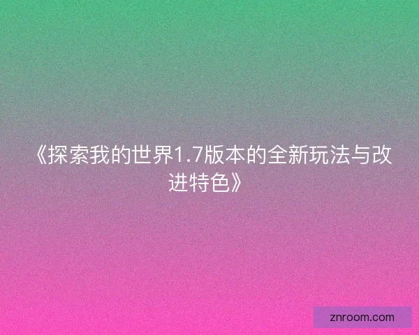 《探索我的世界1.7版本的全新玩法与改进特色》 《探索我的世界1.7版本的全新玩法与改进特色》