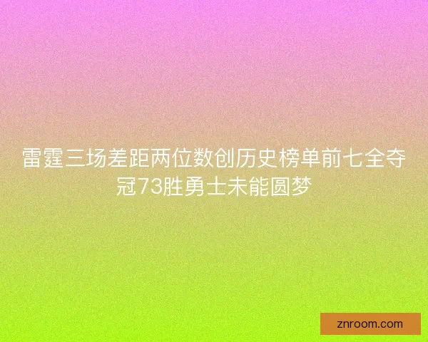雷霆三场差距两位数创历史榜单前七全夺冠73胜勇士未能圆梦 雷霆三场差距两位数创历史榜单前七全夺冠73胜勇士未能圆梦