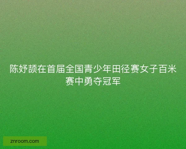 陈妤颉在首届全国青少年田径赛女子百米赛中勇夺冠军