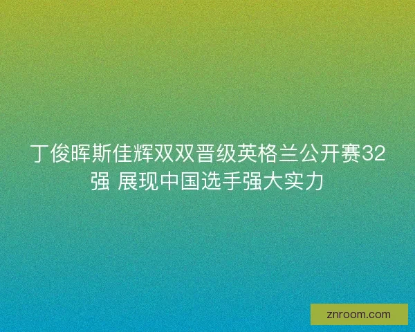 丁俊晖斯佳辉双双晋级英格兰公开赛32强 展现中国选手强大实力 丁俊晖斯佳辉双双晋级英格兰公开赛32强 展现中国选手强大实力
